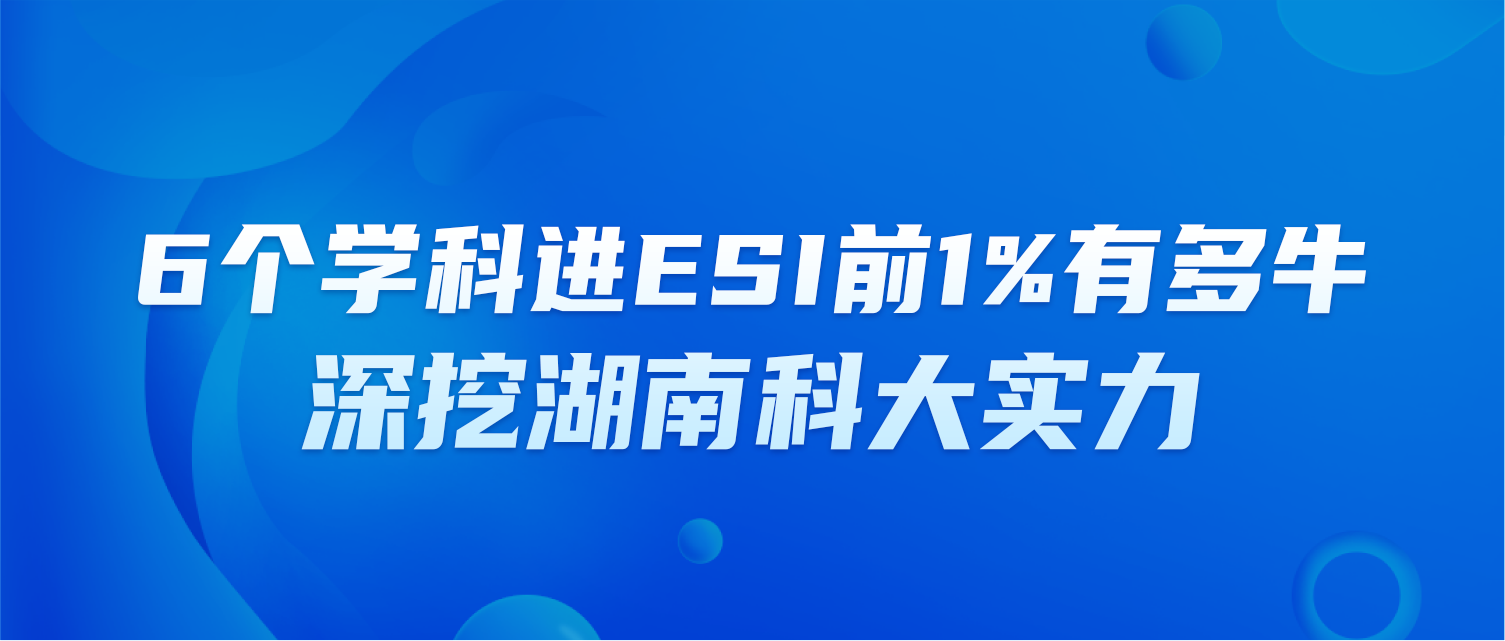 6个学科进ESI前1%有多牛？深挖湖南科大实力！