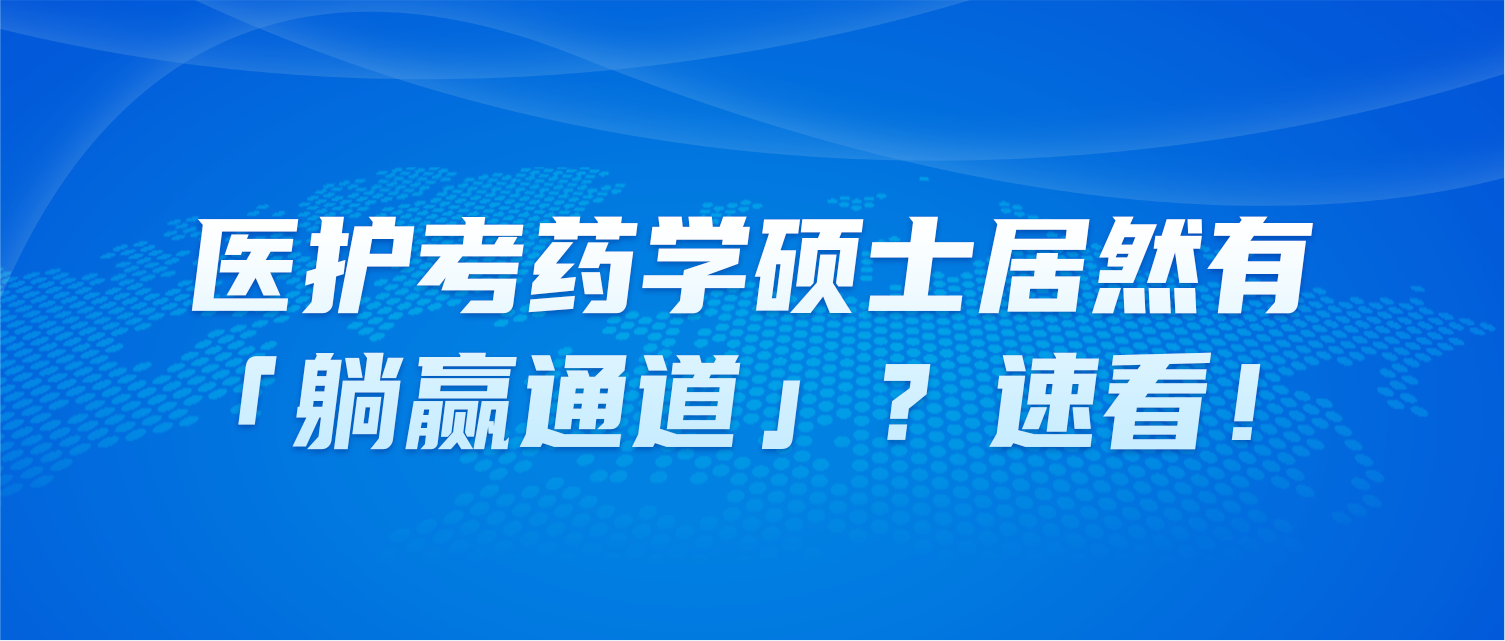 医护考药学硕士居然有「躺赢通道」？速看！