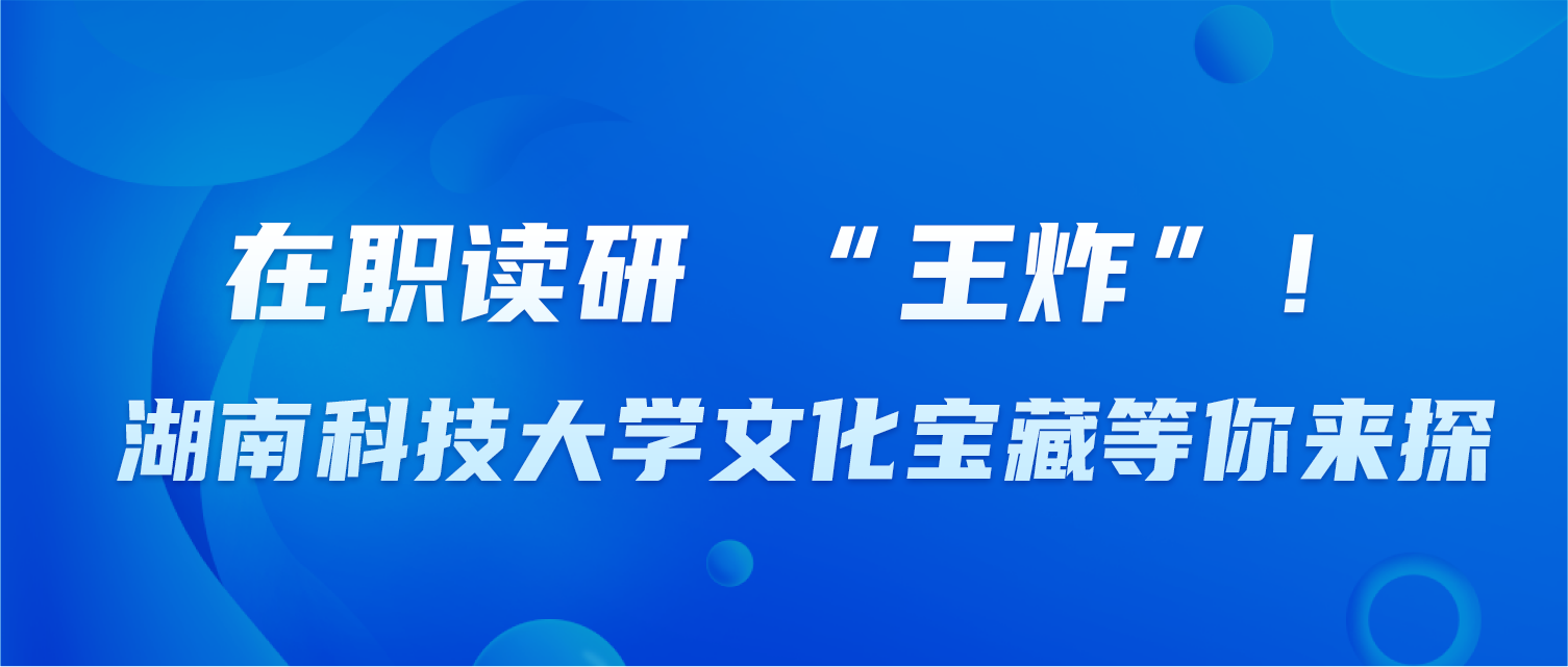 在职读研 “王炸”！湖南科技大学文化宝藏等你来探
