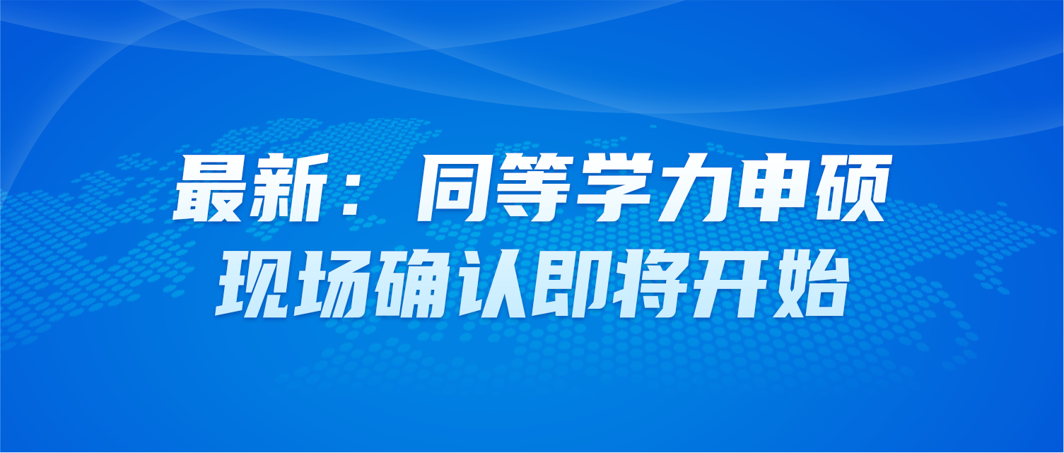 最新：同等学力申硕现场确认即将开始！