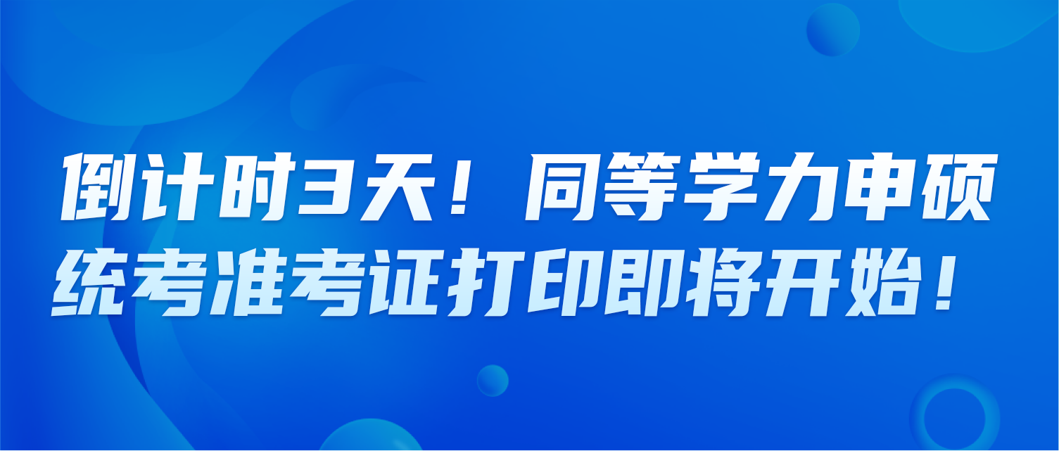 倒计时3天！同等学力申硕统考准考证打印即将开始！