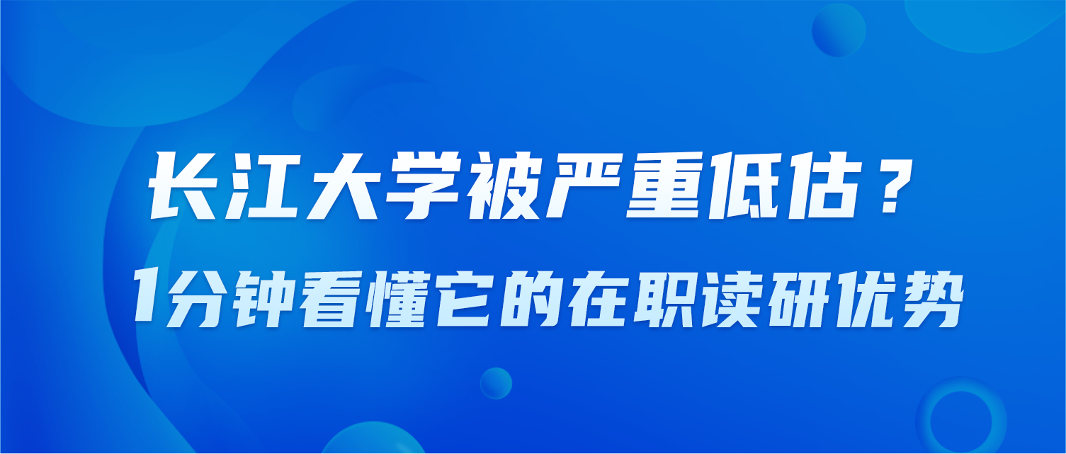 长江大学被严重低估？1分钟看懂它的在职读研优势！