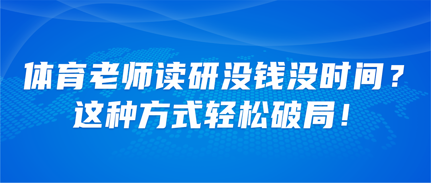 体育老师读研没钱没时间？这种方式轻松破局！