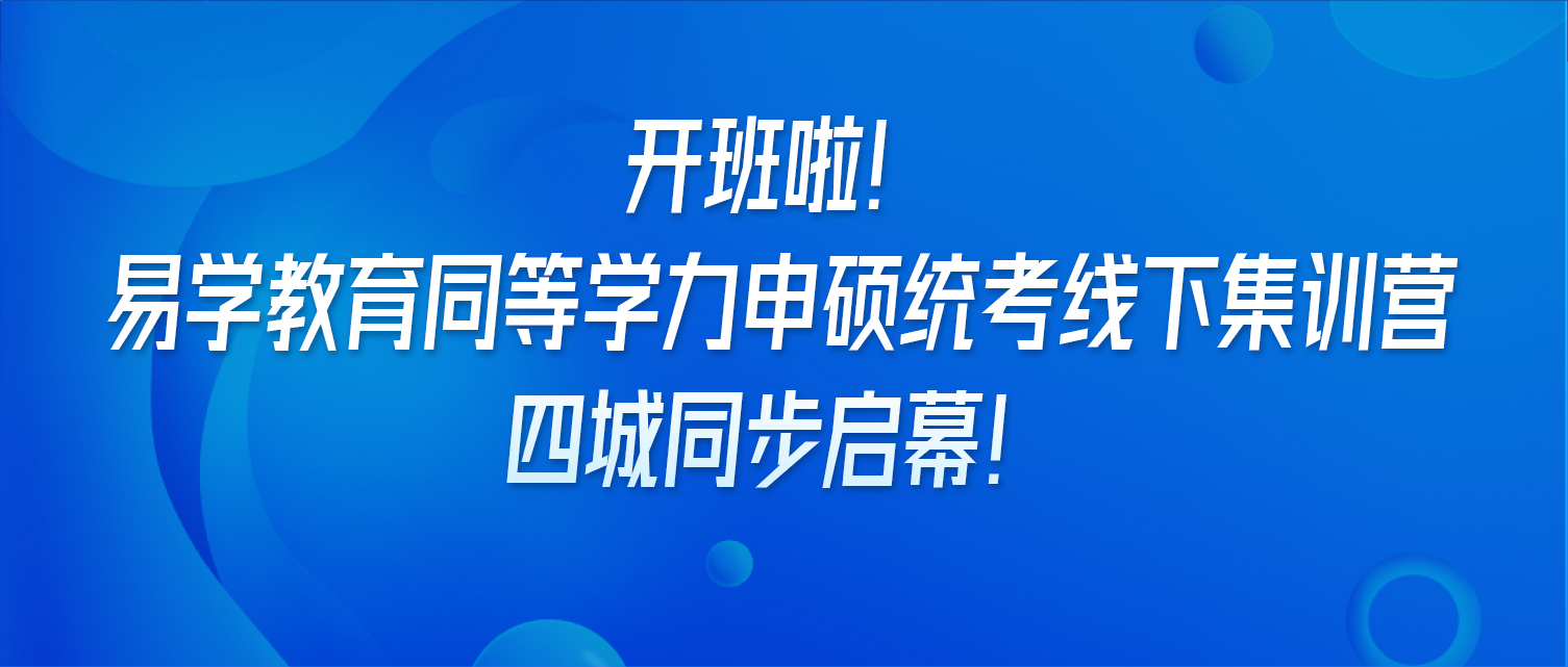 开班啦！易学教育同等学力申硕统考线下集训营，四城同步启幕！