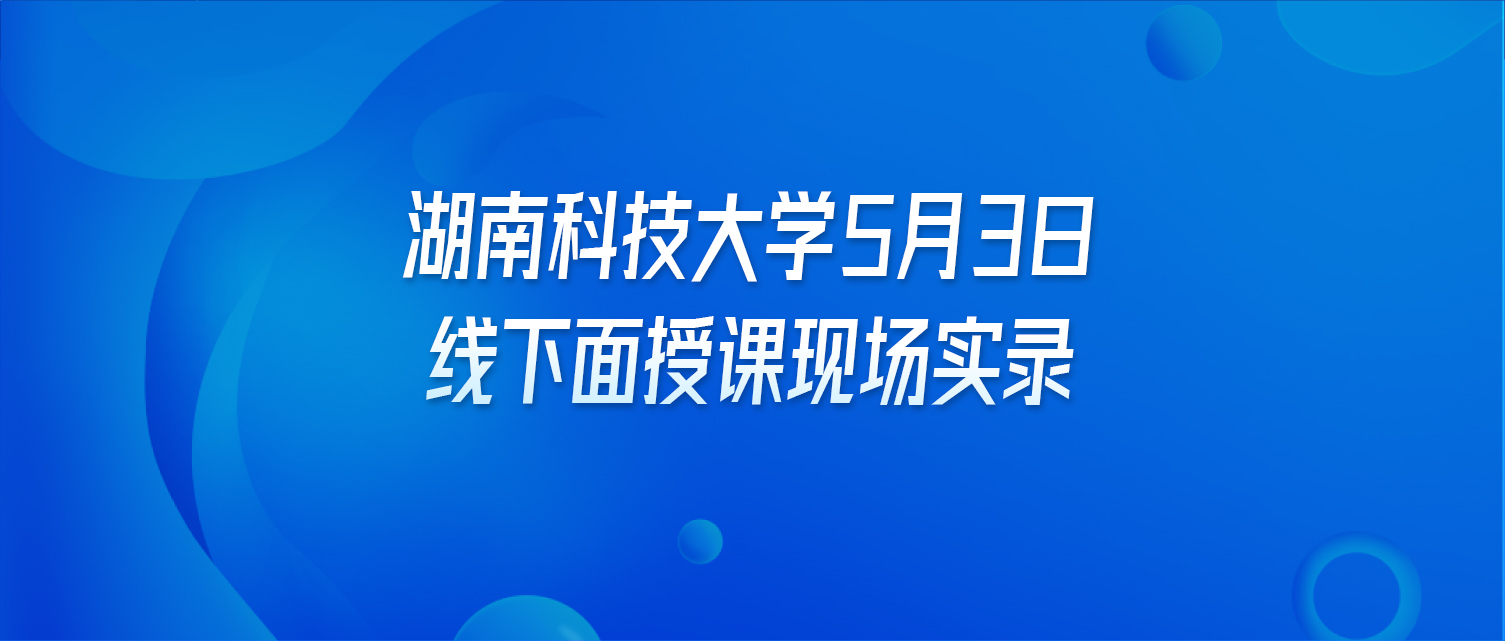 湖南科技大学5月3日线下面授课现场实录