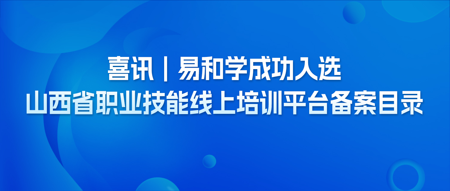 喜讯｜易和学成功入选山西省职业技能线上培训平台备案目录