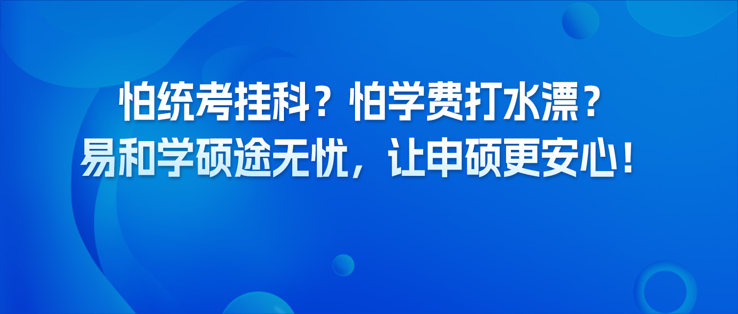 怕统考挂科？怕学费打水漂？易和学硕途无忧，让申硕更安心！