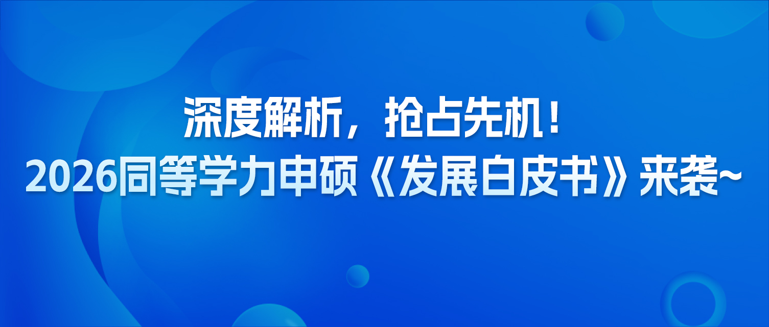 深度解析，抢占先机！2026同等学力申硕《发展白皮书》来袭~