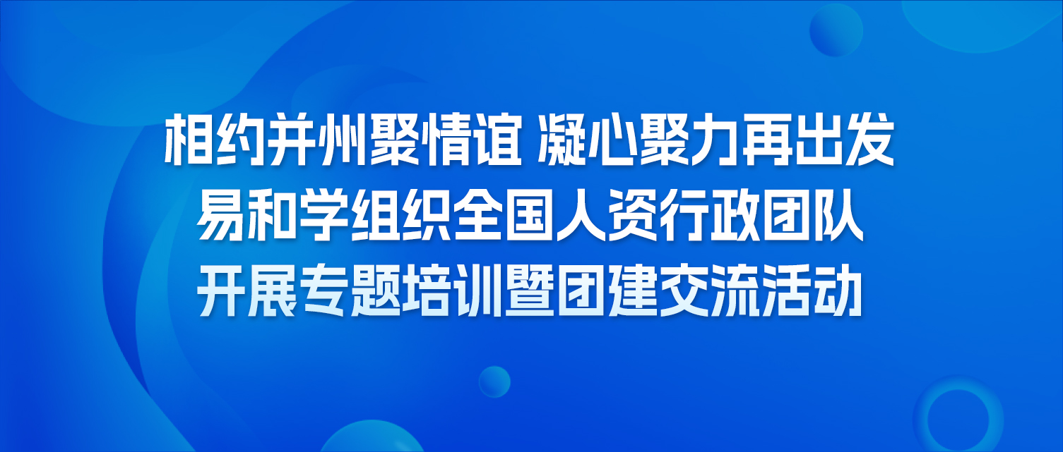 相约并州聚情谊 凝心聚力再出发丨易和学组织全国人资行政团队开展专题培训暨团建交流活动
