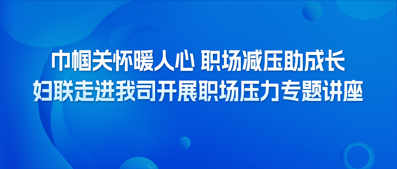 巾帼关怀暖人心 职场减压助成长——妇联走进我司开展职场压力专