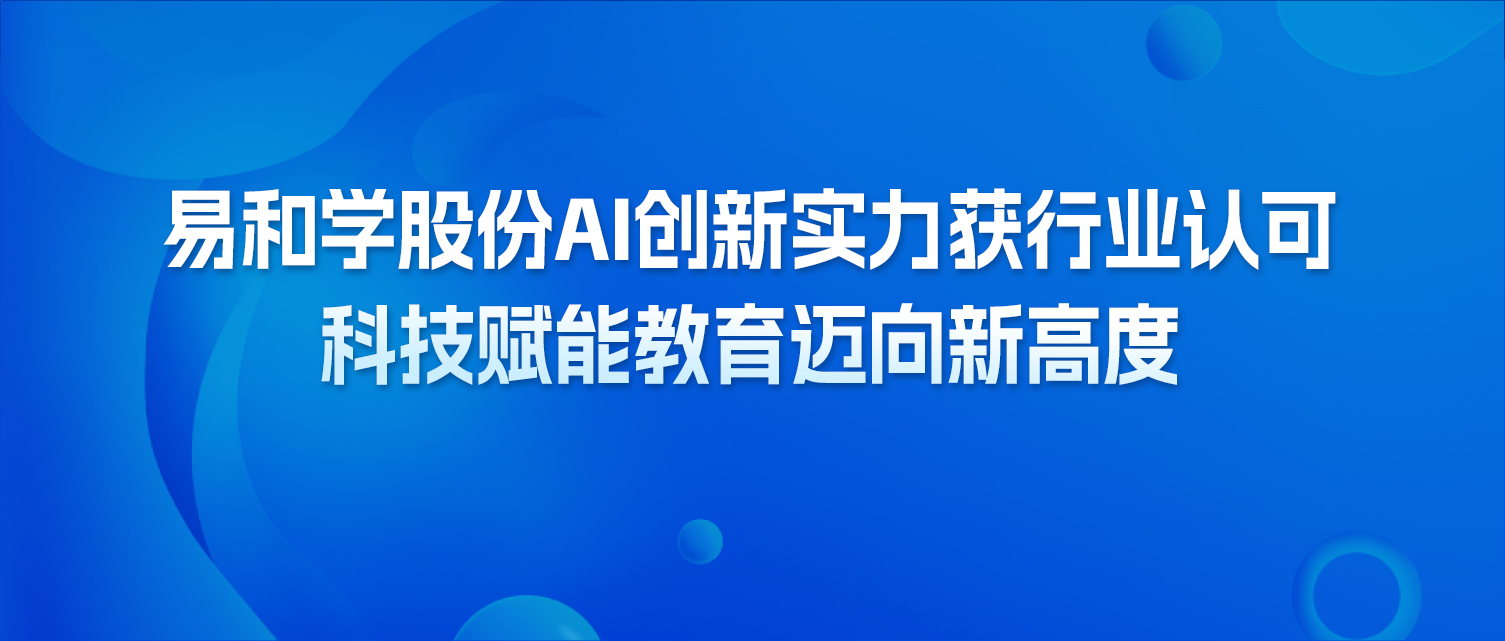 易和学股份AI创新实力获行业认可，科技赋能教育迈向新高度