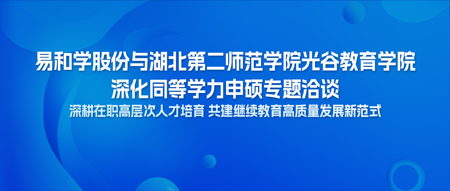 易和学股份与湖北第二师范学院光谷教育学院深化同等学力申硕专题