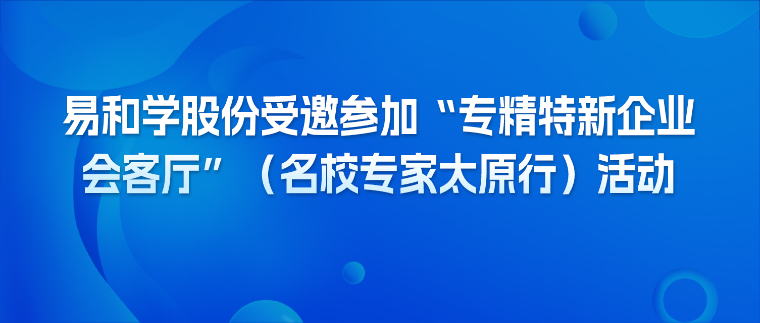 易和学股份受邀参加“专精特新企业会客厅”（名校专家太原行）活
