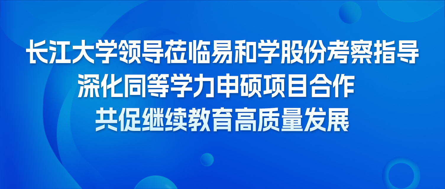 校企联动 聚力同行 长江大学领导莅临易和学股份考察指导