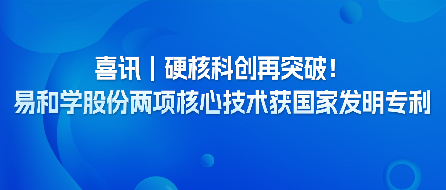 喜讯｜硬核科创再突破！易和学股份两项核心技术获国家发明专利
